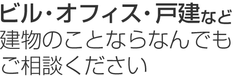 ビル・オフィス・戸建など建物のことならなんでも